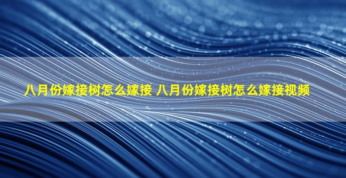 八月份嫁接树怎么嫁接 八月份嫁接树怎么嫁接视频